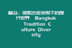 曼谷：探索古老宗教下的现代世界  Bangkok Tradition Culture Diversity