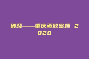 破晓——重庆解放密档 2020