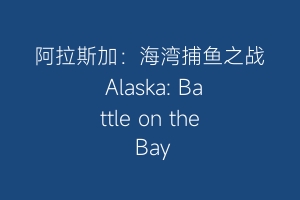 阿拉斯加：海湾捕鱼之战 Alaska: Battle on the Bay