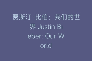 贾斯汀·比伯：我们的世界 Justin Bieber: Our World