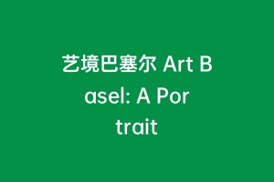 艺境巴塞尔 Art Basel: A Portrait