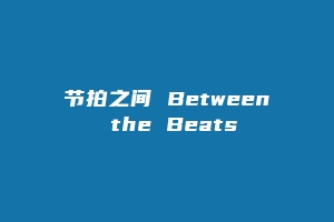 节拍之间 Between the Beats