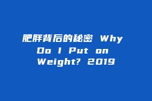 肥胖背后的秘密 Why Do I Put on Weight? 2019