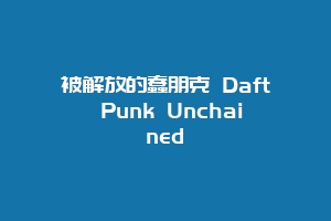 被解放的蠢朋克 Daft Punk Unchained