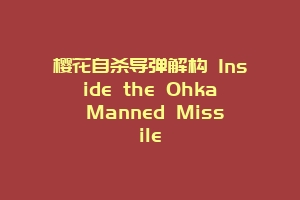 樱花自杀导弹解构 Inside the Ohka Manned Missile