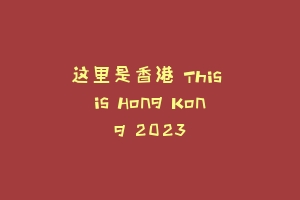 这里是香港 This is Hong Kong 2023