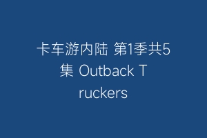 卡车游内陆 第1季共5集 Outback Truckers