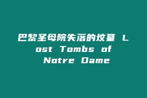 巴黎圣母院失落的坟墓 Lost Tombs of Notre Dame