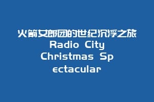 火箭女郎团的世纪沉浮之旅 Radio City Christmas Spectacular