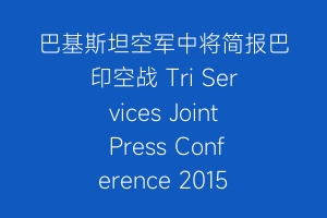 巴基斯坦空军中将简报巴印空战 Tri Services Joint Press Conference 2015