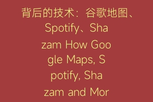 背后的技术：谷歌地图、Spotify、Shazam How Google Maps, Spotify, Shazam and More Work 2023