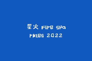 星火 Fire Sparkles 2022