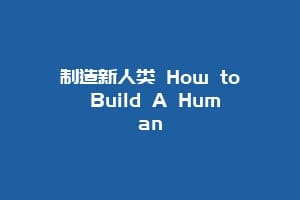 制造新人类 How to Build A Human