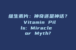 维生素片：神奇还是神话？ Vitamin Pills: Miracle or Myth?