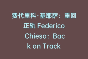 费代里科·基耶萨：重回正轨 Federico Chiesa：Back on Track