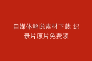 自媒体解说素材下载 纪录片原片免费领