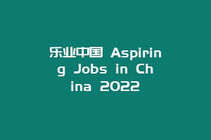 乐业中国 Aspiring Jobs in China 2022