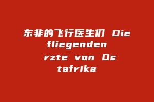 东非的飞行医生们 Die fliegenden Ärzte von Ostafrika