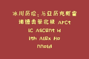 冰川历险：与亚历克斯霍诺德勇攀北极 Arctic Ascent with Alex Honnold