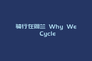 骑行在荷兰 Why We Cycle