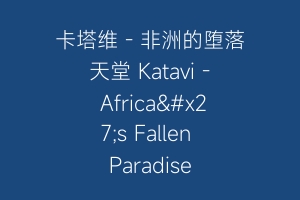 卡塔维 – 非洲的堕落天堂 Katavi – Africa's Fallen Paradise