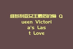 维多利亚女王最后的爱 Queen Victoria's Last Love