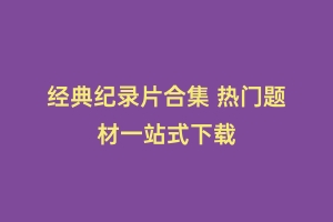 经典纪录片合集 热门题材一站式下载