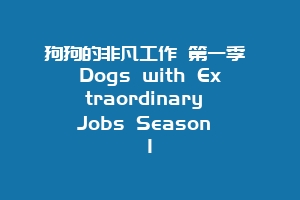 狗狗的非凡工作 第一季 Dogs with Extraordinary Jobs Season 1