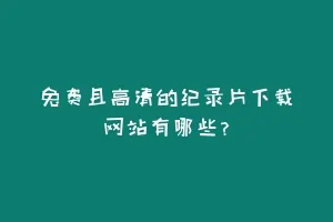 免费且高清的纪录片下载网站有哪些？