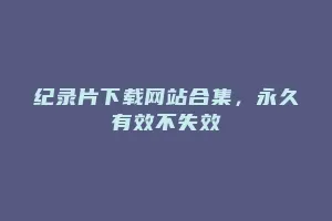 纪录片下载网站合集，永久有效不失效