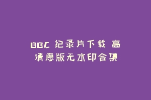 BBC 纪录片下载 高清原版无水印合集