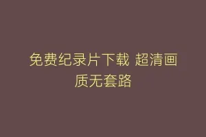 免费纪录片下载 超清画质无套路