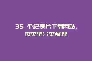 35 个纪录片下载网站，按类型分类整理