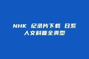 NHK 纪录片下载 日系人文科普全类型缩略图 NHK 纪录片下载 日系人文科普全类型