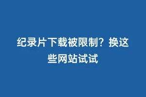 纪录片下载被限制?换这些网站试试缩略图 纪录片下载被限制?换这些网站试试