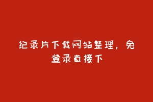 纪录片下载网站整理,免登录直接下缩略图 纪录片下载网站整理,免登录直接下