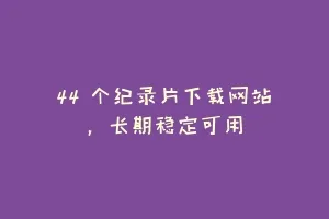 44 个纪录片下载网站，长期稳定可用