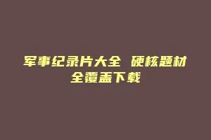 军事纪录片大全 硬核题材全覆盖下载缩略图 军事纪录片大全 硬核题材全覆盖下载