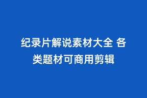 纪录片解说素材大全 各类题材可商用剪辑缩略图 纪录片解说素材大全 各类题材可商用剪辑