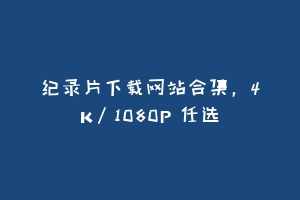 纪录片下载网站合集，4K/1080P 任选