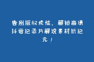 告别版权烦恼，解锁高清抖音纪录片解说素材新纪元！