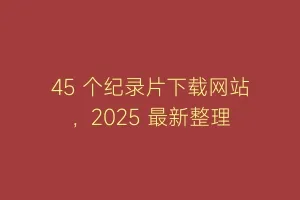45 个纪录片下载网站，2025 最新整理