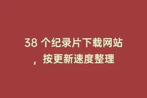 38 个纪录片下载网站,按更新速度整理缩略图 38 个纪录片下载网站,按更新速度整理