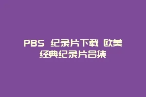 PBS 纪录片下载 欧美经典纪录片合集