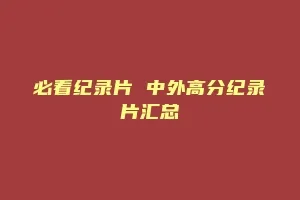 必看纪录片 中外高分纪录片汇总缩略图 必看纪录片 中外高分纪录片汇总