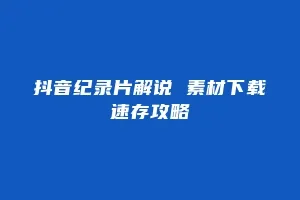 抖音纪录片解说 素材下载速存攻略