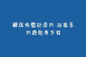 解压必看纪录片 治愈系片源免费下载