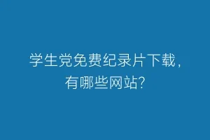 学生党免费纪录片下载，有哪些网站？