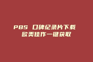 PBS 口碑纪录片下载 欧美佳作一键获取