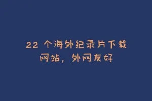 22 个海外纪录片下载网站,外网友好缩略图 22 个海外纪录片下载网站,外网友好